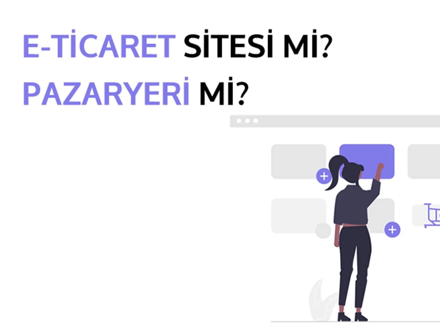 E-Ticaret Web Sitesi mi, Pazaryeri mi? İşletmeniz İçin En İyi Seçenek